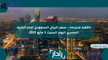 «قفزة جديدة».. سعر الريال السعودي أمام الجنيه المصري اليوم السبت 3 مايو 2025